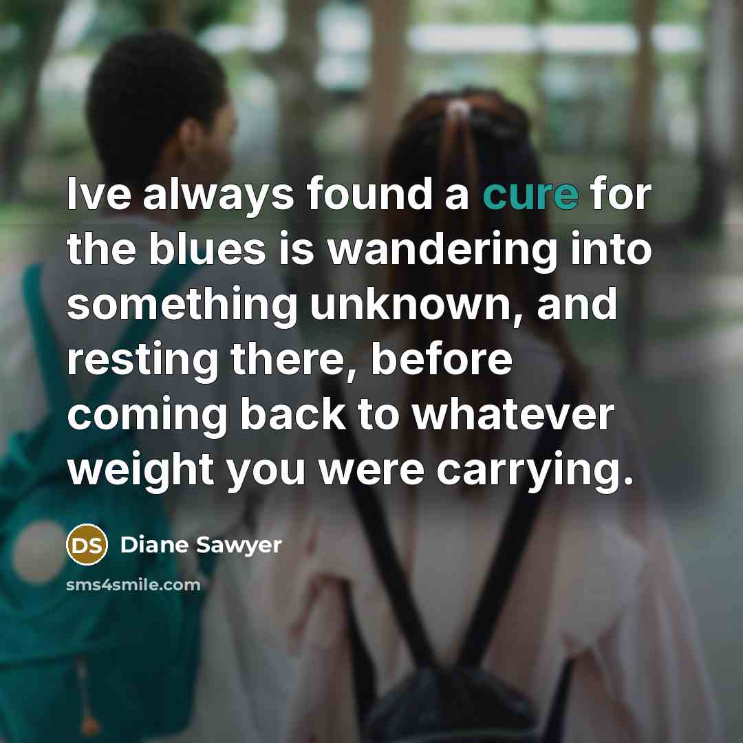 “Ive always found a cure for the blues is wandering…” quote by Diane Sawyer