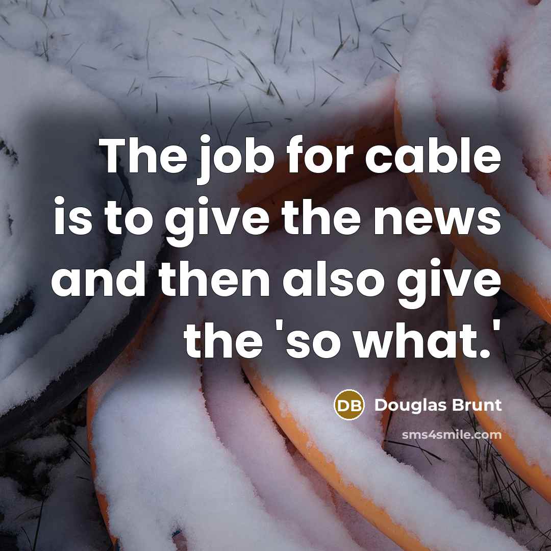 “The job for cable is to give the news and…” quote by Douglas Brunt
