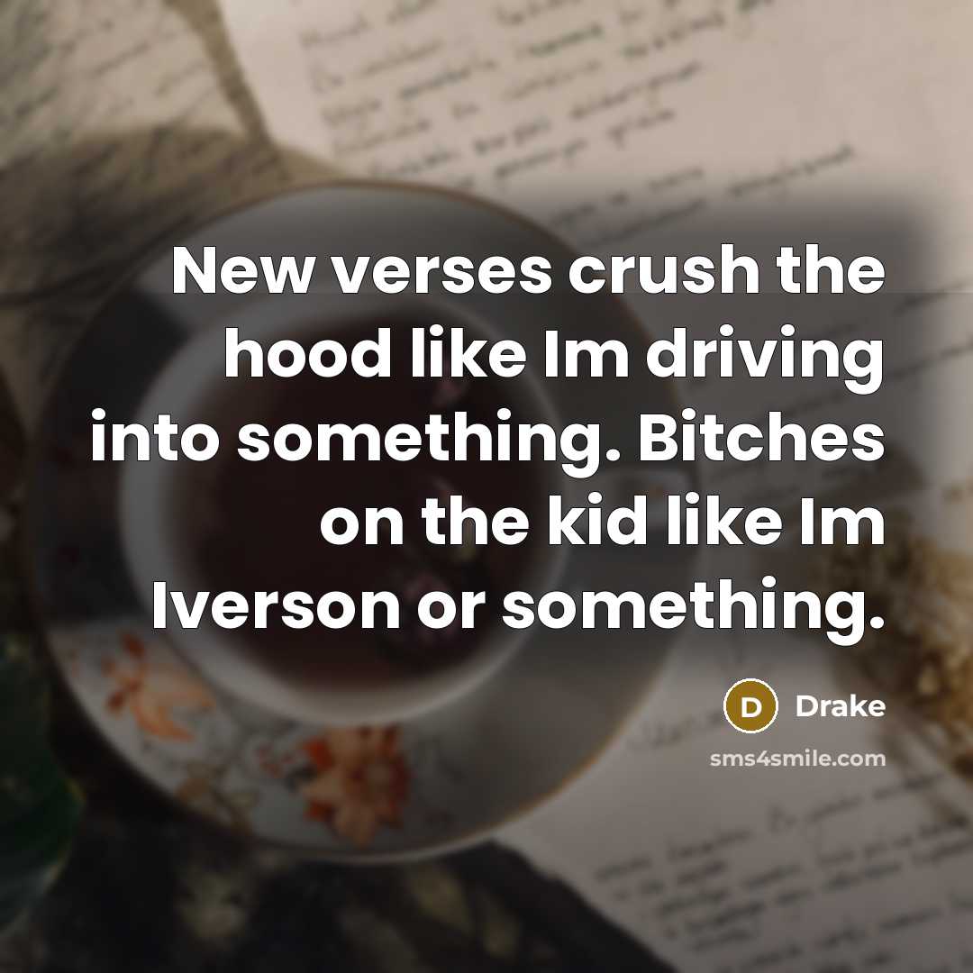 “New verses crush the hood like Im driving into something. Bitches on the kid like Im Iverson or something.” quote by Drake