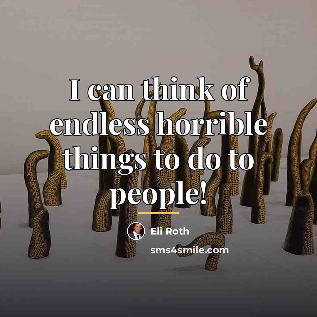 “I can think of endless horrible things to do to…” quote by Eli Roth