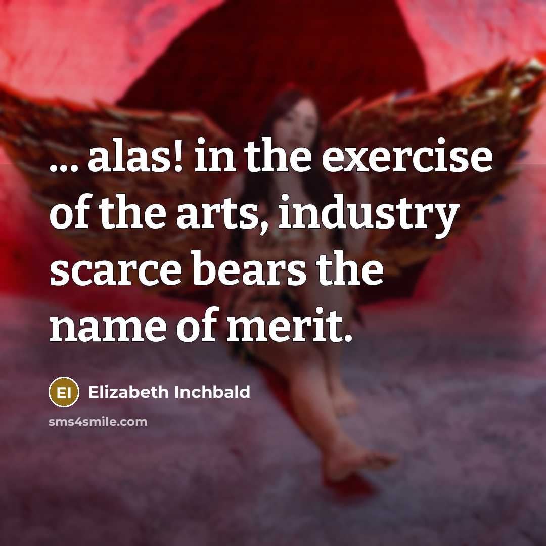 “... alas! in the exercise of the arts, industry scarce…” quote by Elizabeth Inchbald