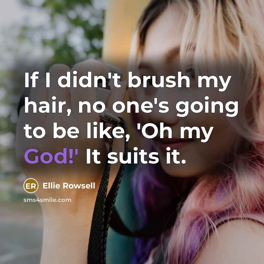 “If I didn't brush my hair, no one's going to be like, 'Oh my God!' It suits it.” quote by Ellie Rowsell