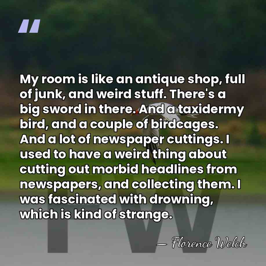 My room is like an antique shop, full of junk, and weird&hellip; - Florence Welch
