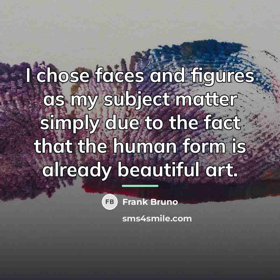 “I chose faces and figures as my subject matter simply…” quote by Frank Bruno