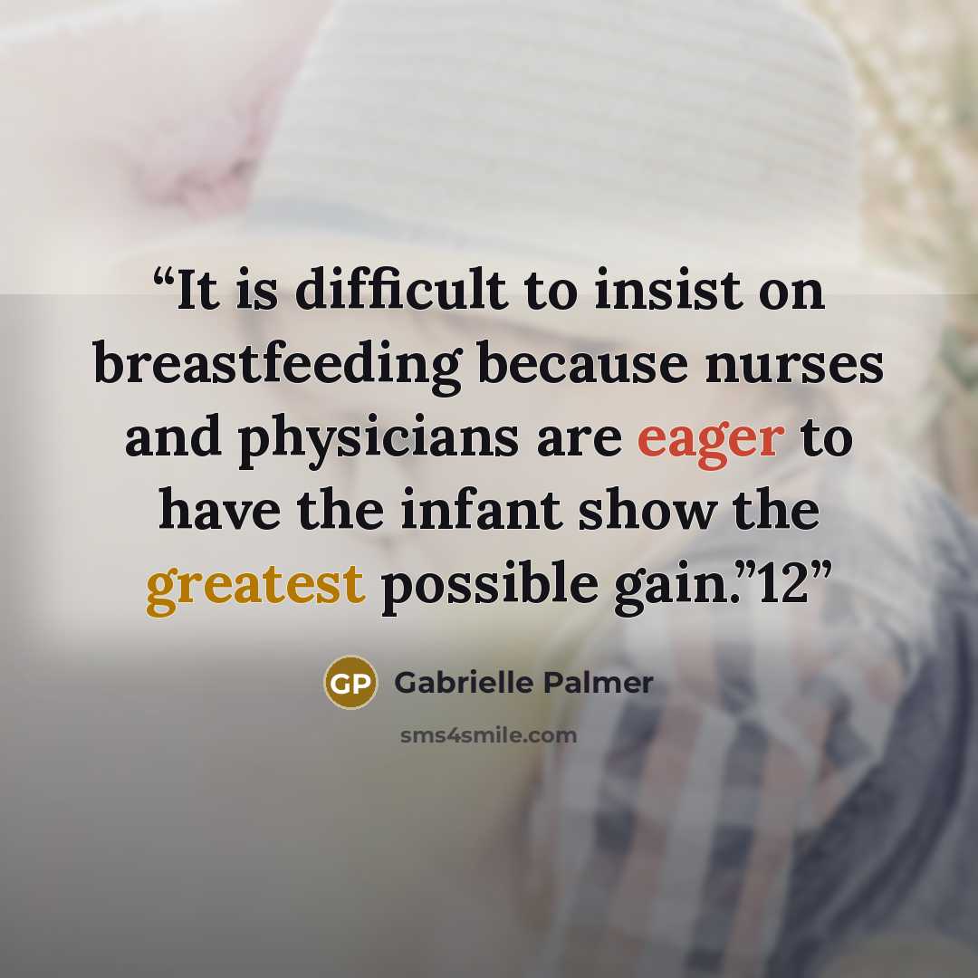 “It is difficult to insist on breastfeeding because nurses and physicians are eager to have the infant show the greatest possible gain.”12” quote by Gabrielle Palmer