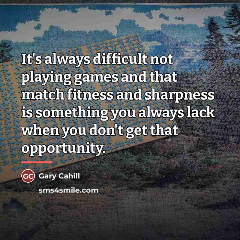 “It's always difficult not playing games and that match fitness…” quote by Gary Cahill