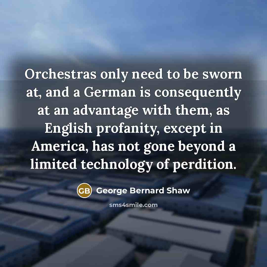 “Orchestras only need to be sworn at, and a German…” quote by George Bernard Shaw
