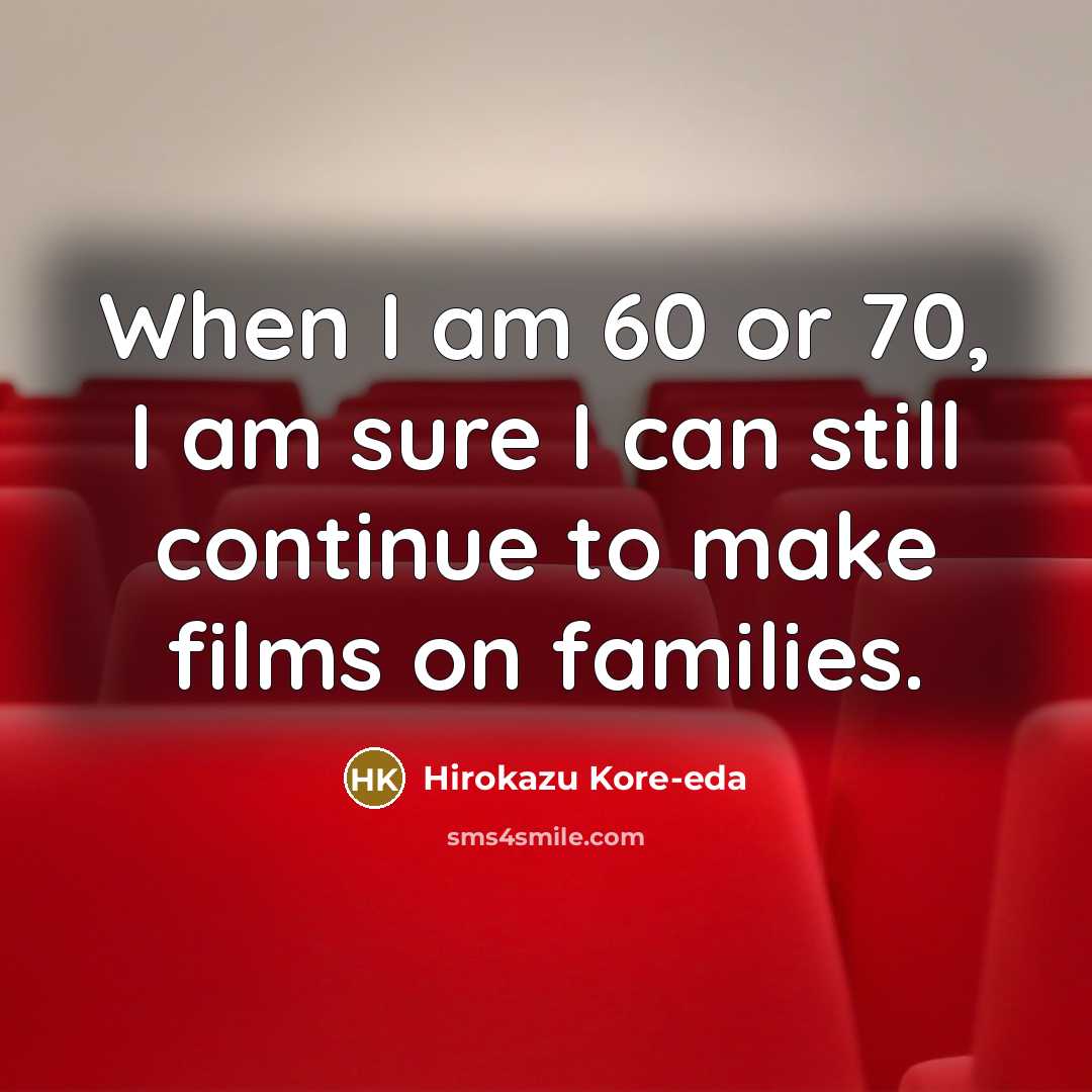 “When I am 60 or 70, I am sure I…” quote by Hirokazu Kore-eda
