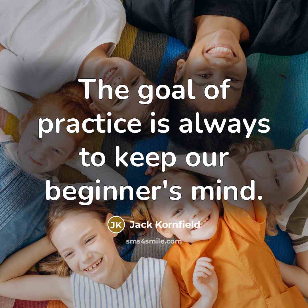 “The goal of practice is always to keep our beginner's mind.” quote by Jack Kornfield