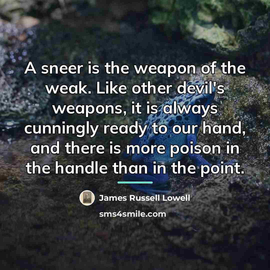“A sneer is the weapon of the weak. Like other…” quote by James Russell Lowell