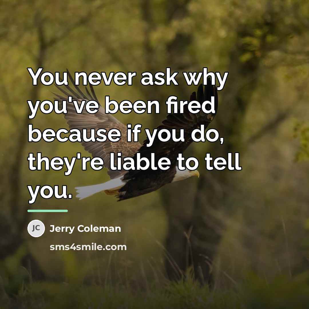 “You never ask why you've been fired because if you…” quote by Jerry Coleman