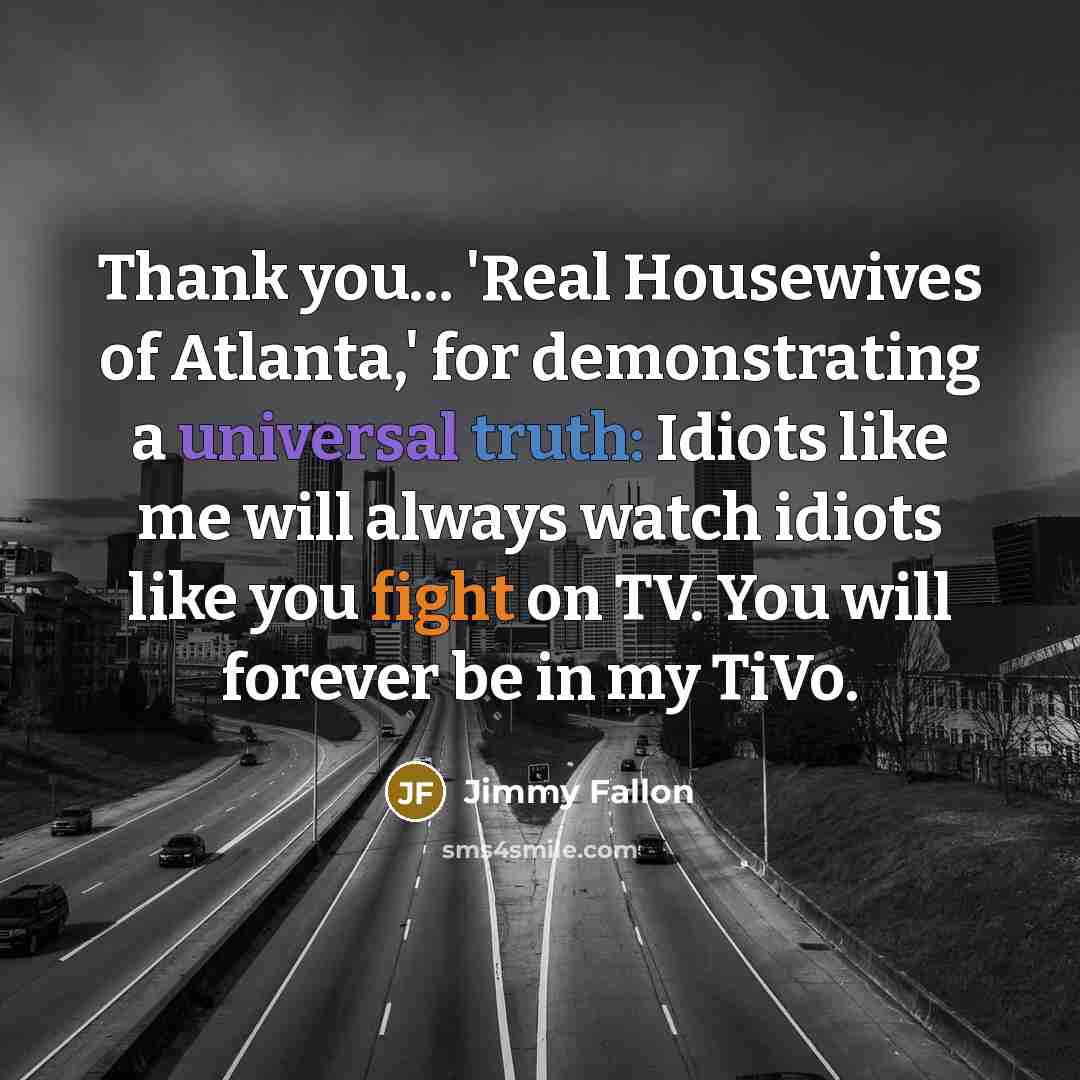 “Thank you... 'Real Housewives of Atlanta,' for demonstrating a universal…” quote by Jimmy Fallon