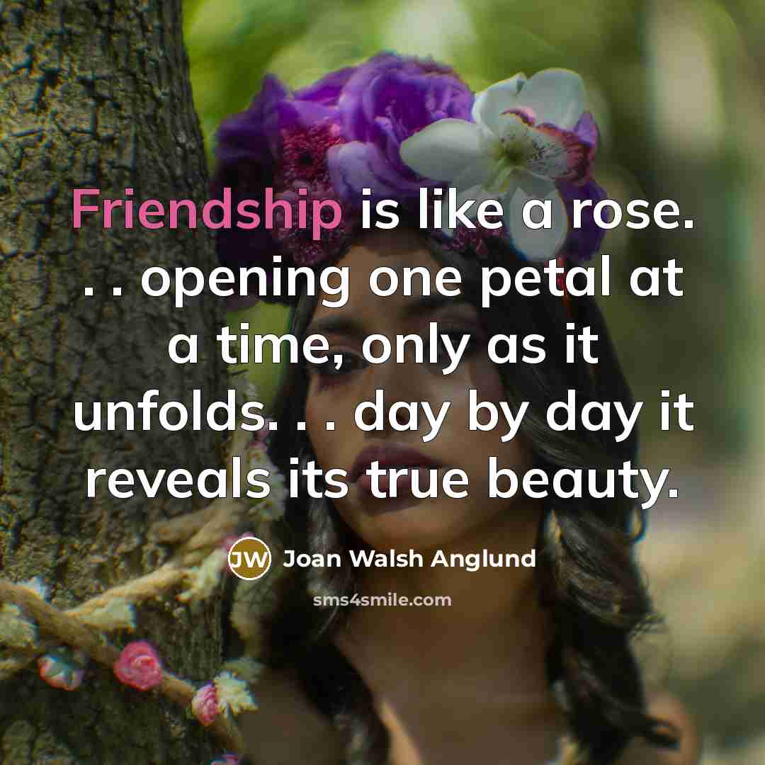 “Friendship is like a rose. . . opening one petal…” quote by Joan Walsh Anglund