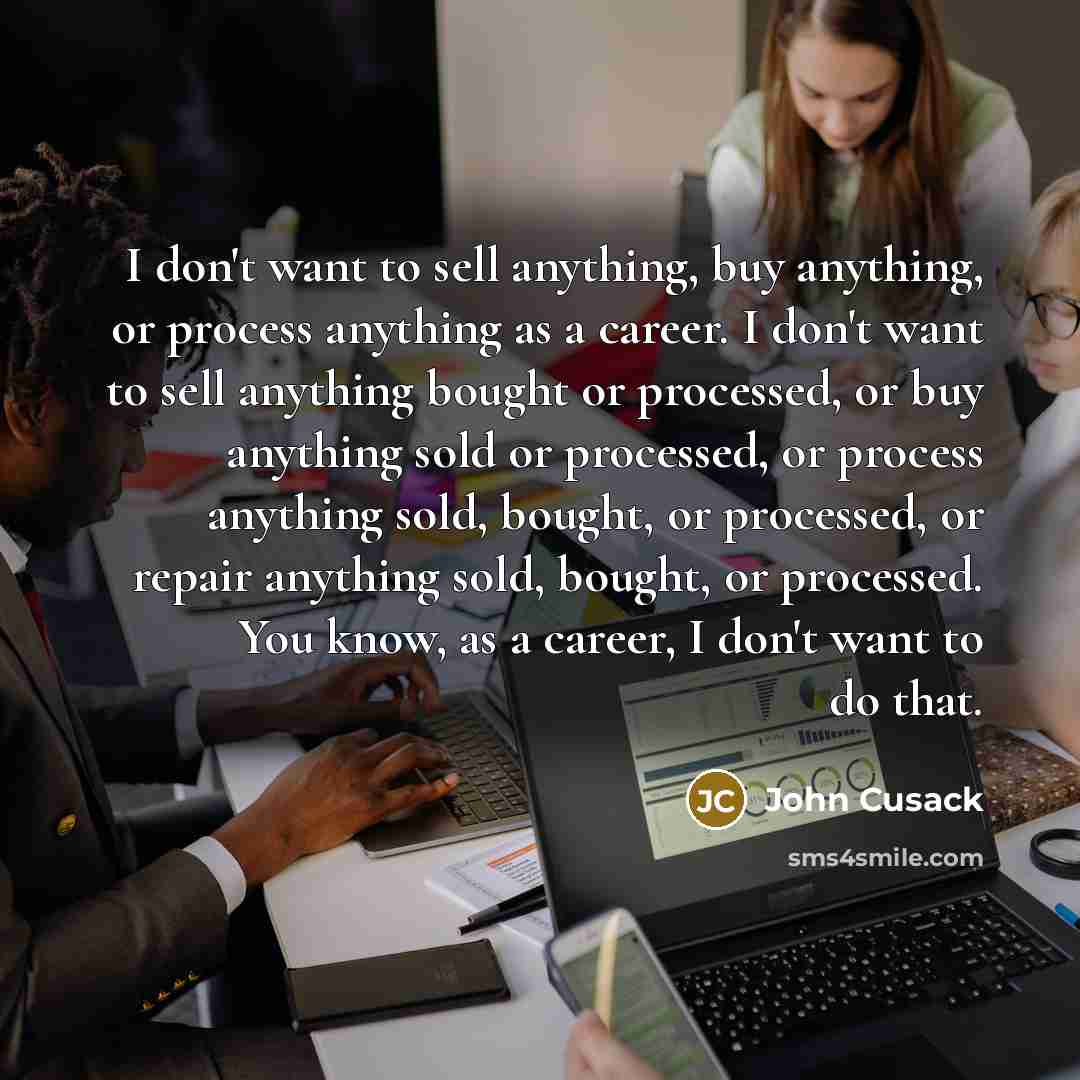 “I don't want to sell anything, buy anything, or process…” quote by John Cusack