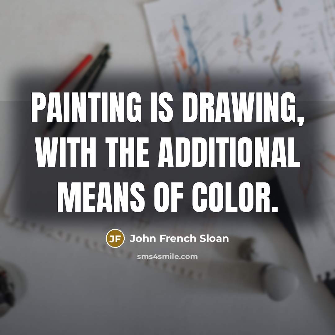 “Painting is drawing, with the additional means of color.…” quote by John French Sloan