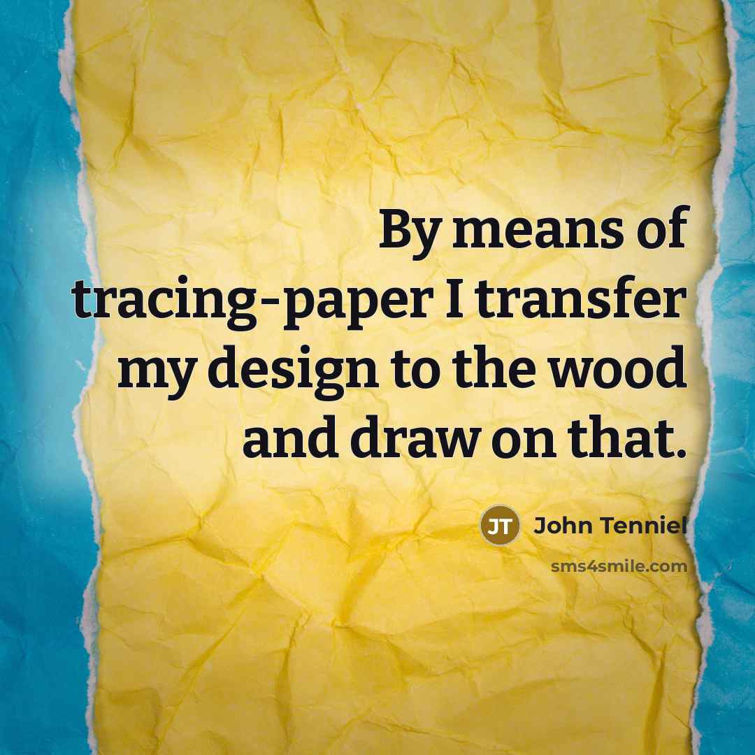 “By means of tracing-paper I transfer my design to the wood and draw on that.” quote by John Tenniel