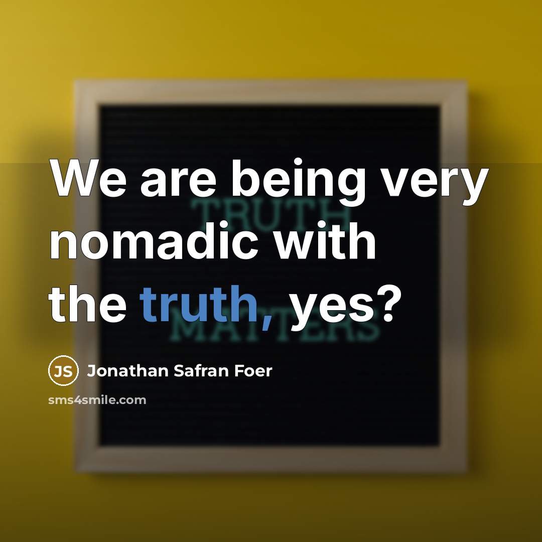“We are being very nomadic with the truth, yes?…” quote by Jonathan Safran Foer