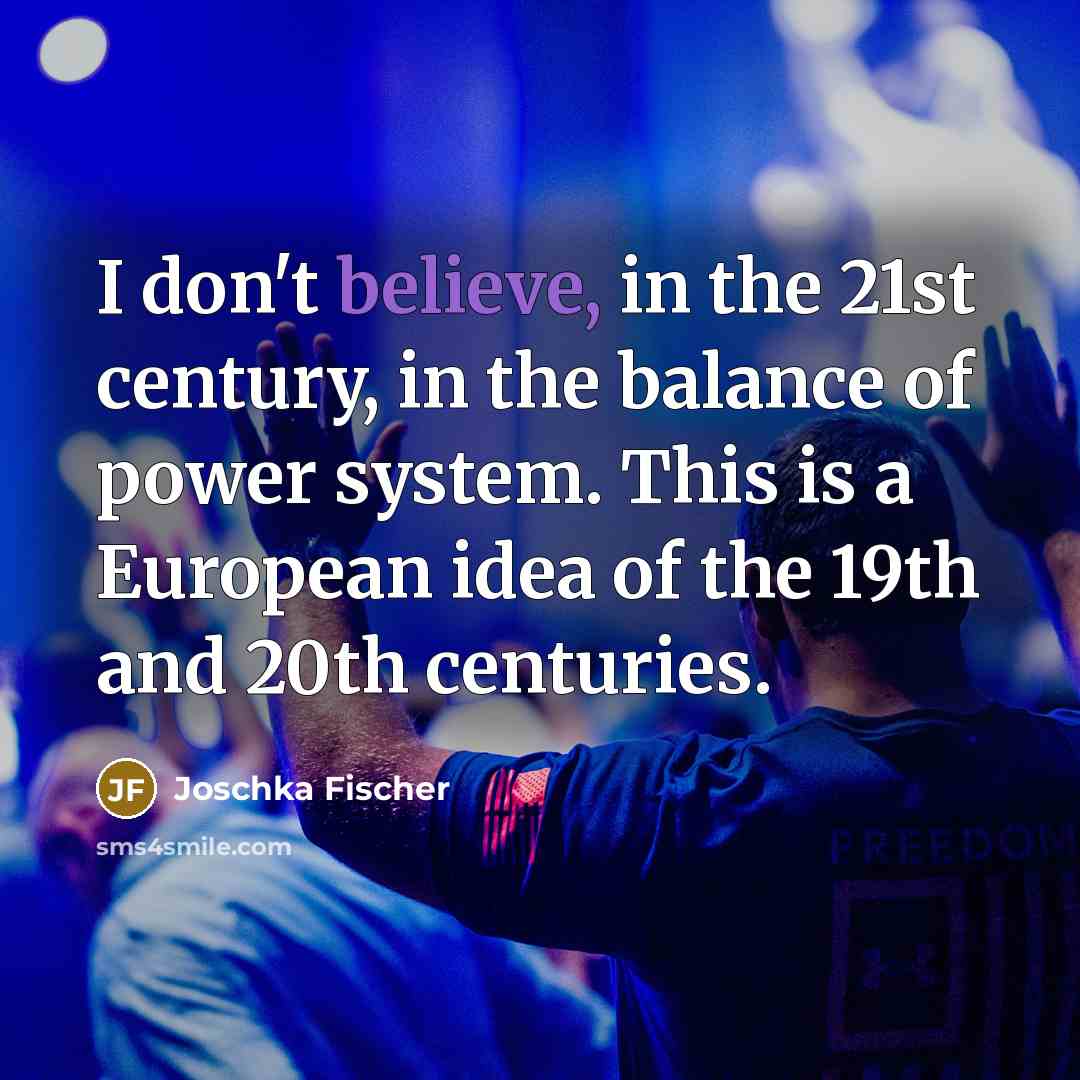 “I don't believe, in the 21st century, in the balance…” quote by Joschka Fischer
