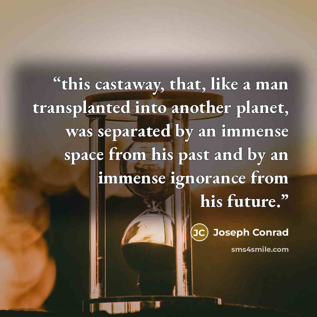 “this castaway, that, like a man transplanted into another planet, was separated by an immense space from his past and by an immense ignorance from his future.” quote by Joseph Conrad