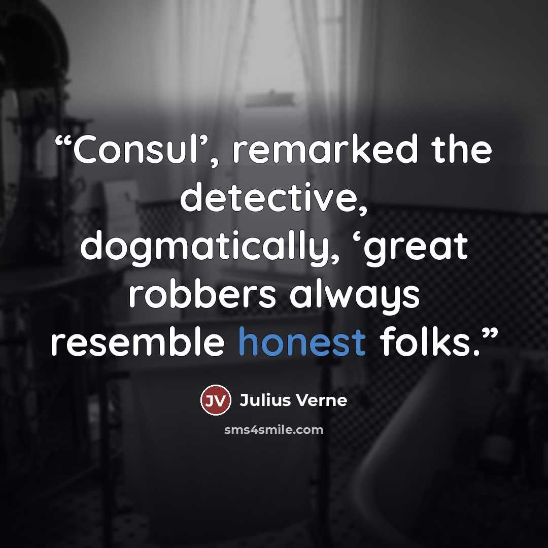 “Consul’, remarked the detective, dogmatically, ‘great robbers always resemble honest folks.” quote by Julius Verne