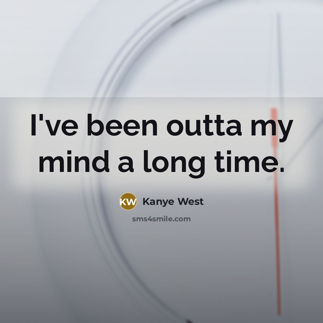 “I've been outta my mind a long time.…” quote by Kanye West
