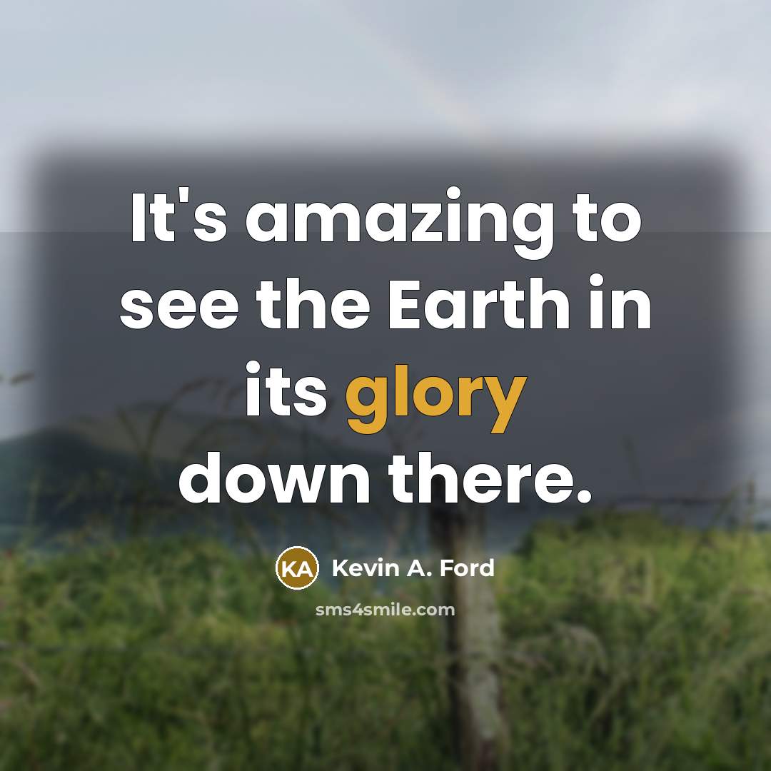 “It's amazing to see the Earth in its glory down…” quote by Kevin A. Ford