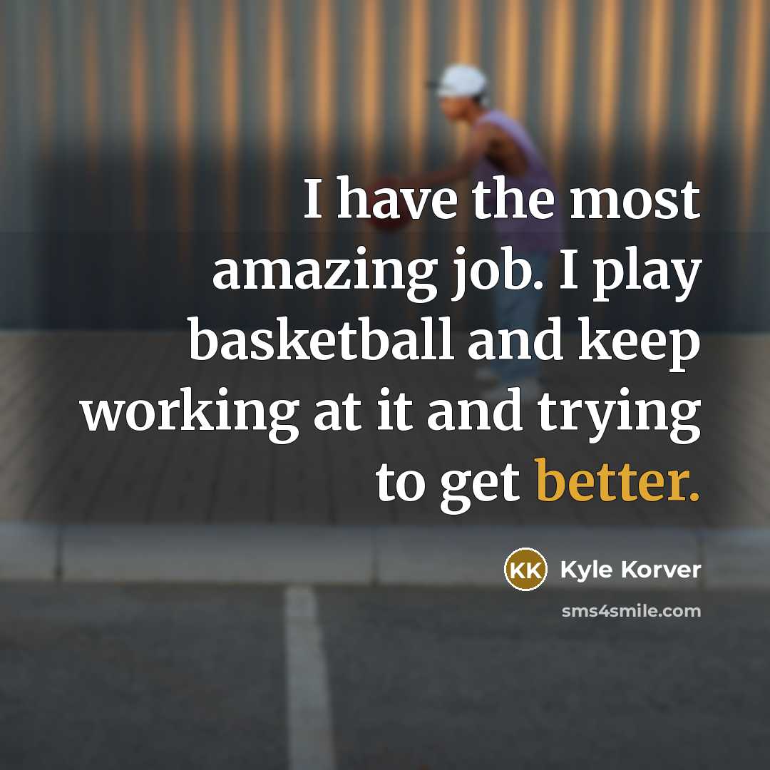 “I have the most amazing job. I play basketball and…” quote by Kyle Korver