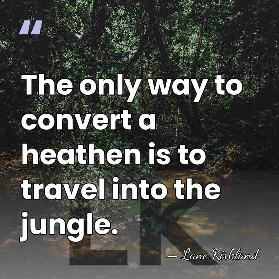 The only way to convert a heathen is to travel into the&hellip; - Lane Kirkland