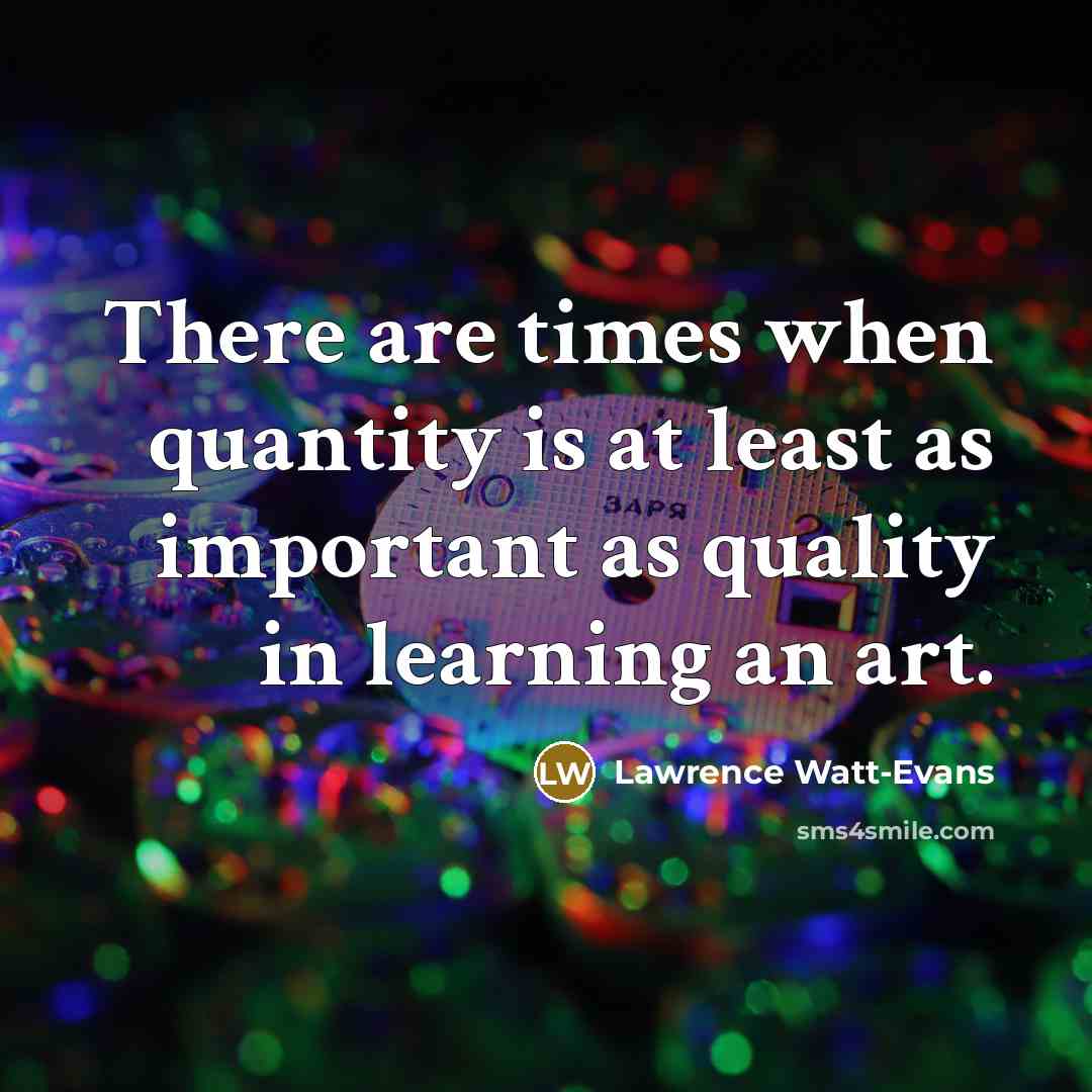 “There are times when quantity is at least as important…” quote by Lawrence Watt-Evans