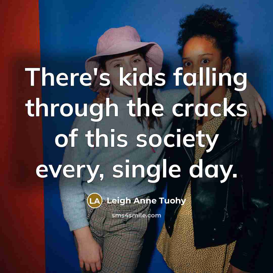“There's kids falling through the cracks of this society every,…” quote by Leigh Anne Tuohy