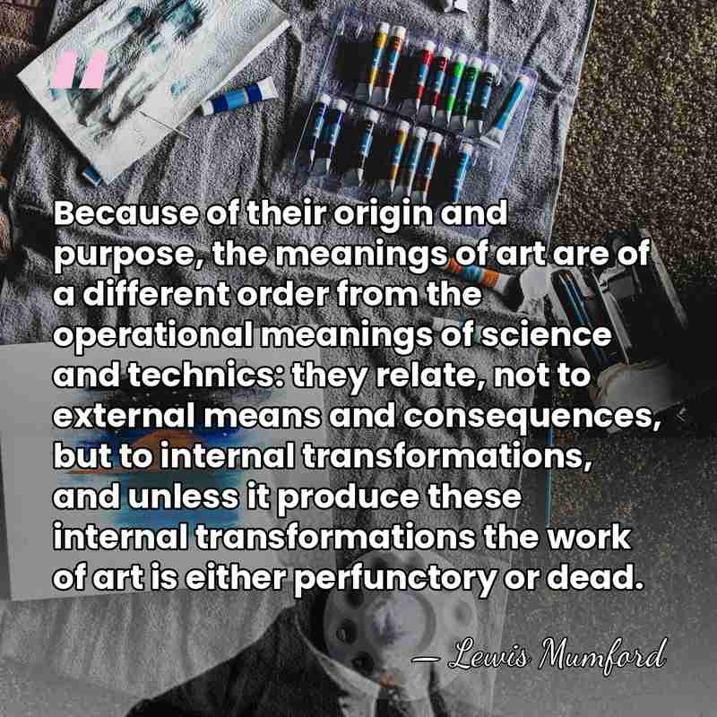 Because of their origin and purpose, the meanings of art are of&hellip; - Lewis Mumford