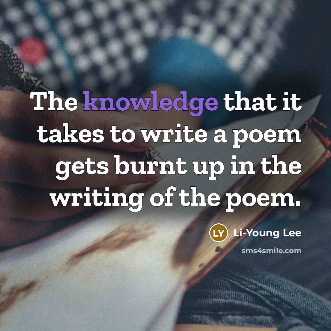 “The knowledge that it takes to write a poem gets…” quote by Li-Young Lee