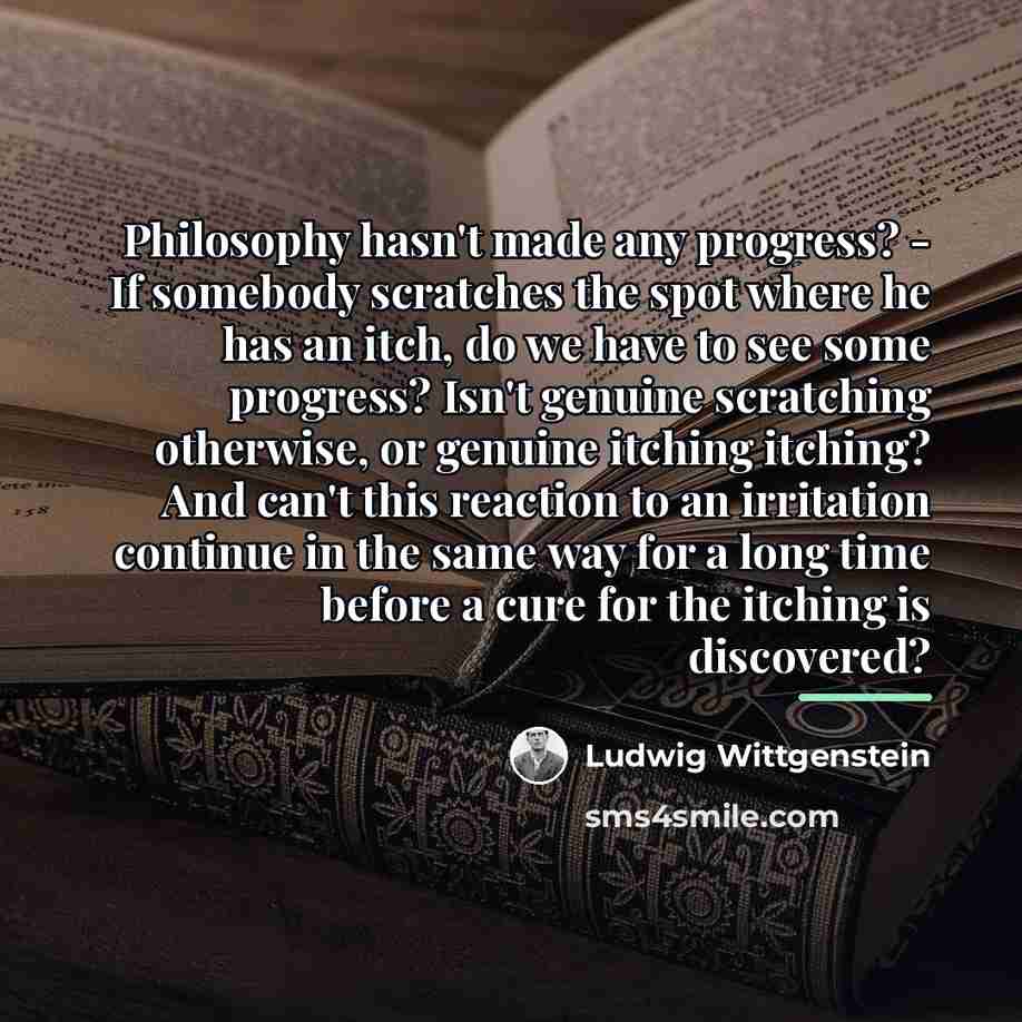 “Philosophy hasn't made any progress? - If somebody scratches the…” quote by Ludwig Wittgenstein