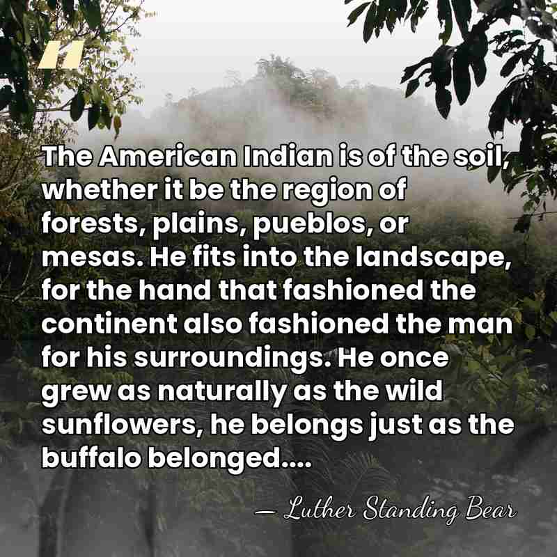 The American Indian is of the soil, whether it be the region&hellip; - Luther Standing Bear