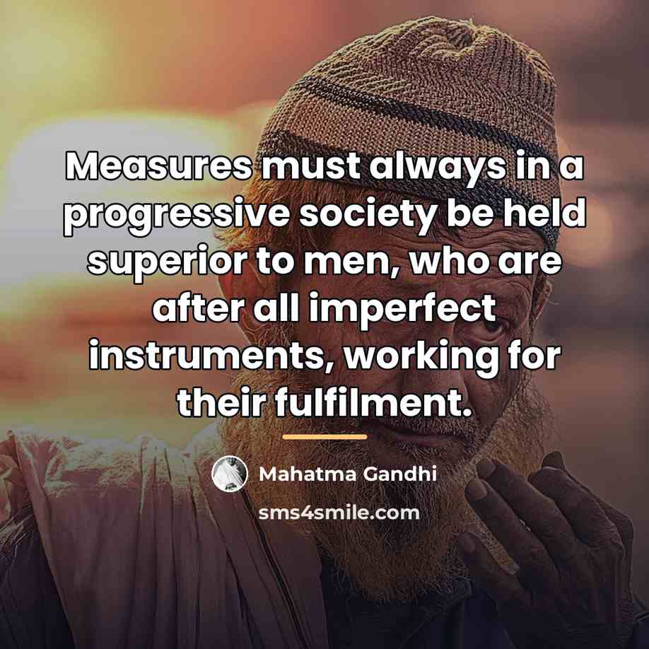 “Measures must always in a progressive society be held superior…” quote by Mahatma Gandhi