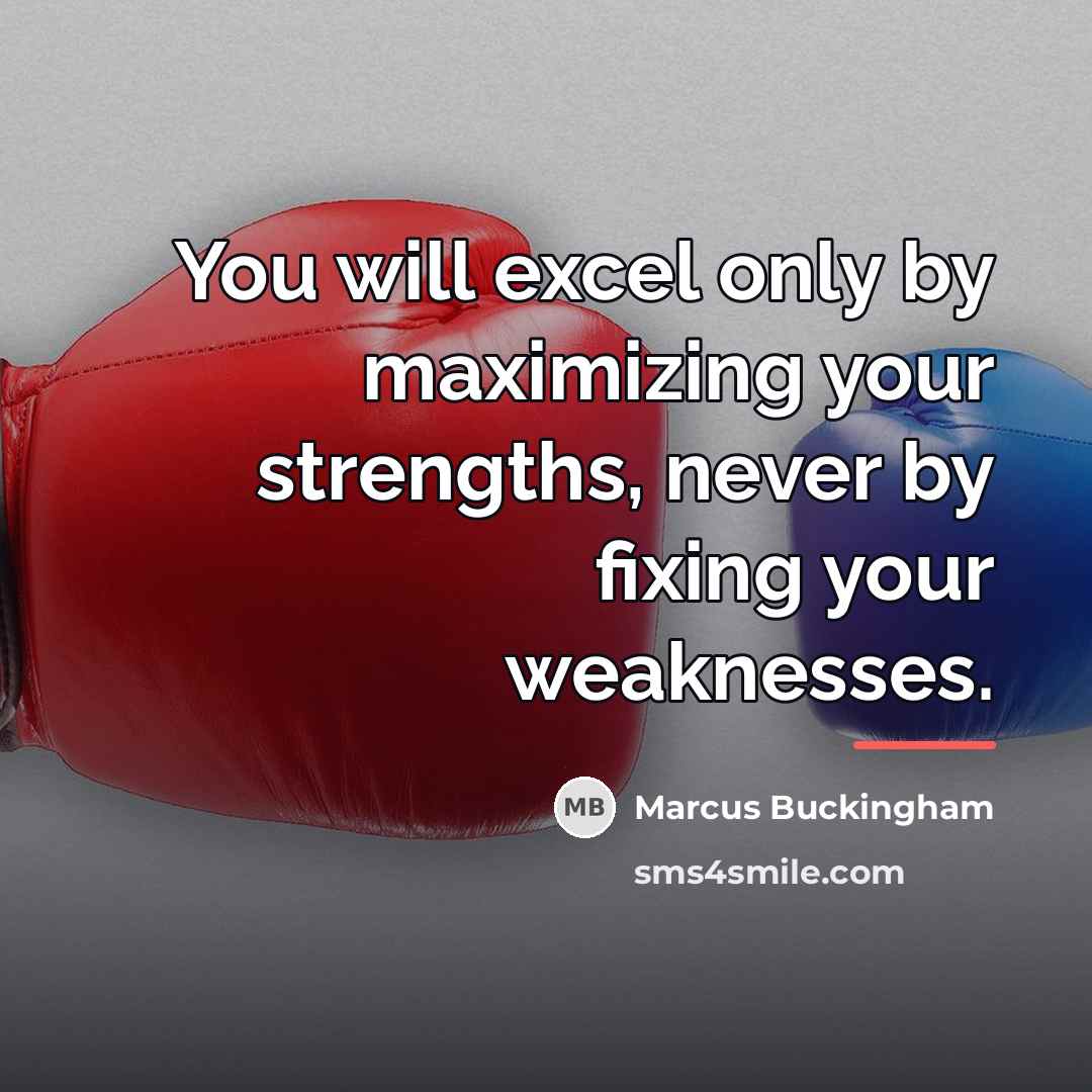 “You will excel only by maximizing your strengths, never by…” quote by Marcus Buckingham