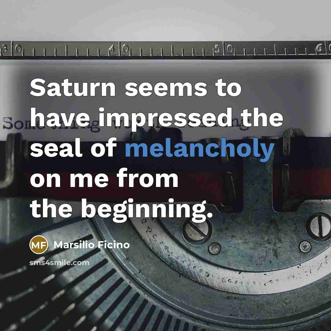 “Saturn seems to have impressed the seal of melancholy on…” quote by Marsilio Ficino