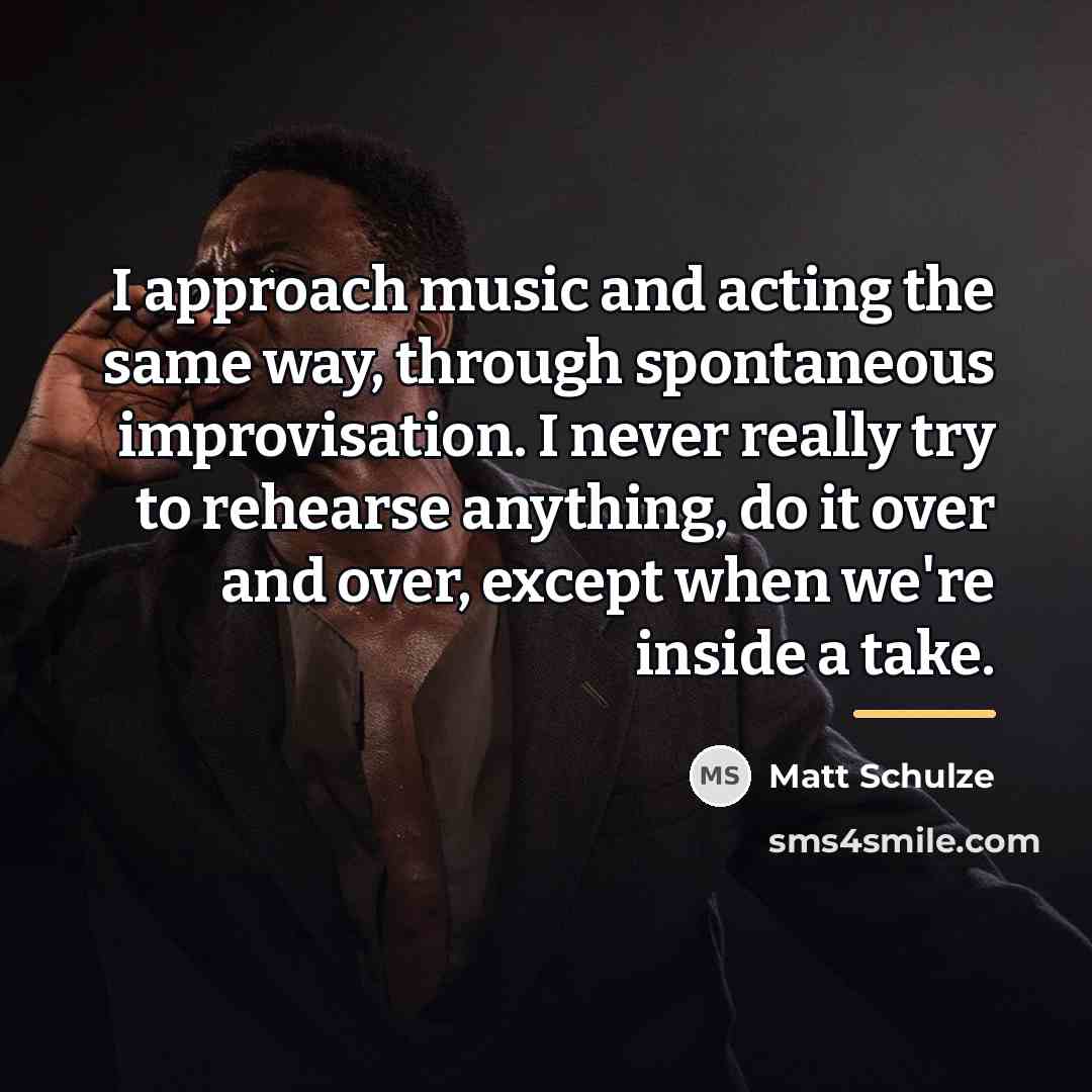 “I approach music and acting the same way, through spontaneous…” quote by Matt Schulze