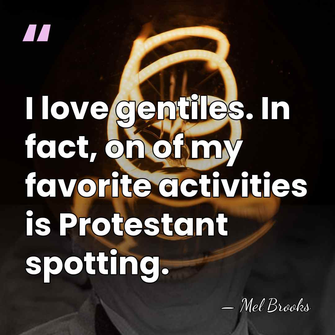 I love gentiles. In fact, on of my favorite activities is Protestant&hellip; - Mel Brooks