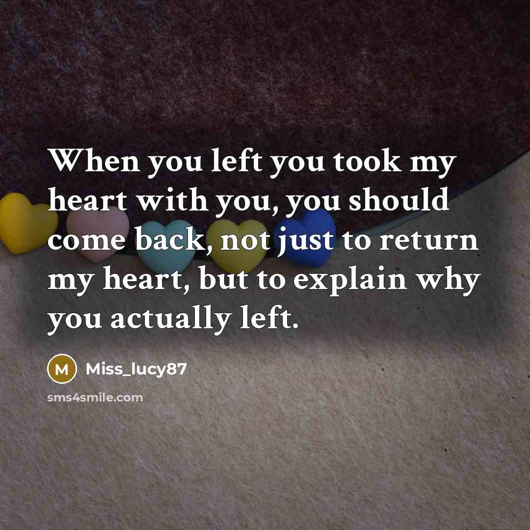 “When you left you took my heart with you, you should come back, not just to return my heart, but to explain why you actually left.” quote by Miss_lucy87