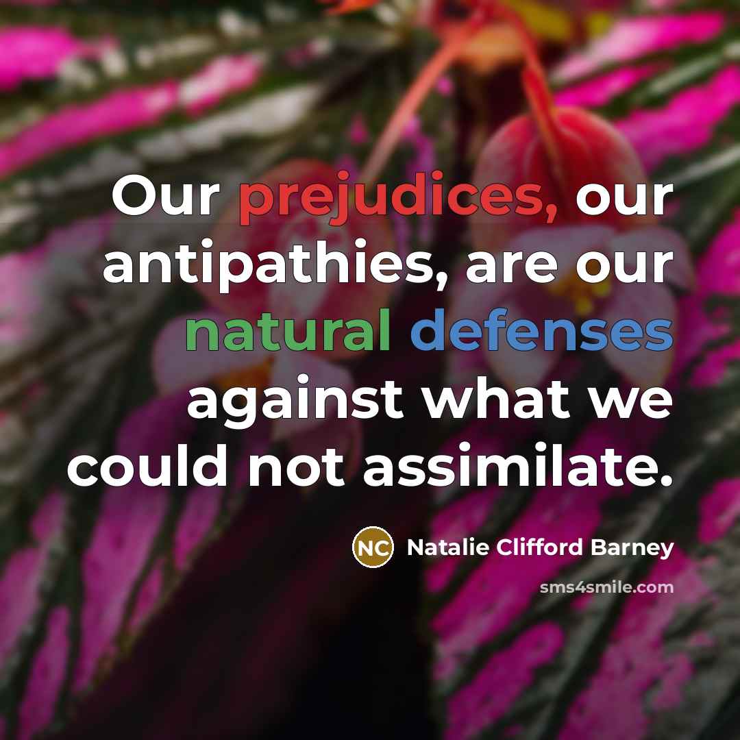 “Our prejudices, our antipathies, are our natural defenses against what…” quote by Natalie Clifford Barney
