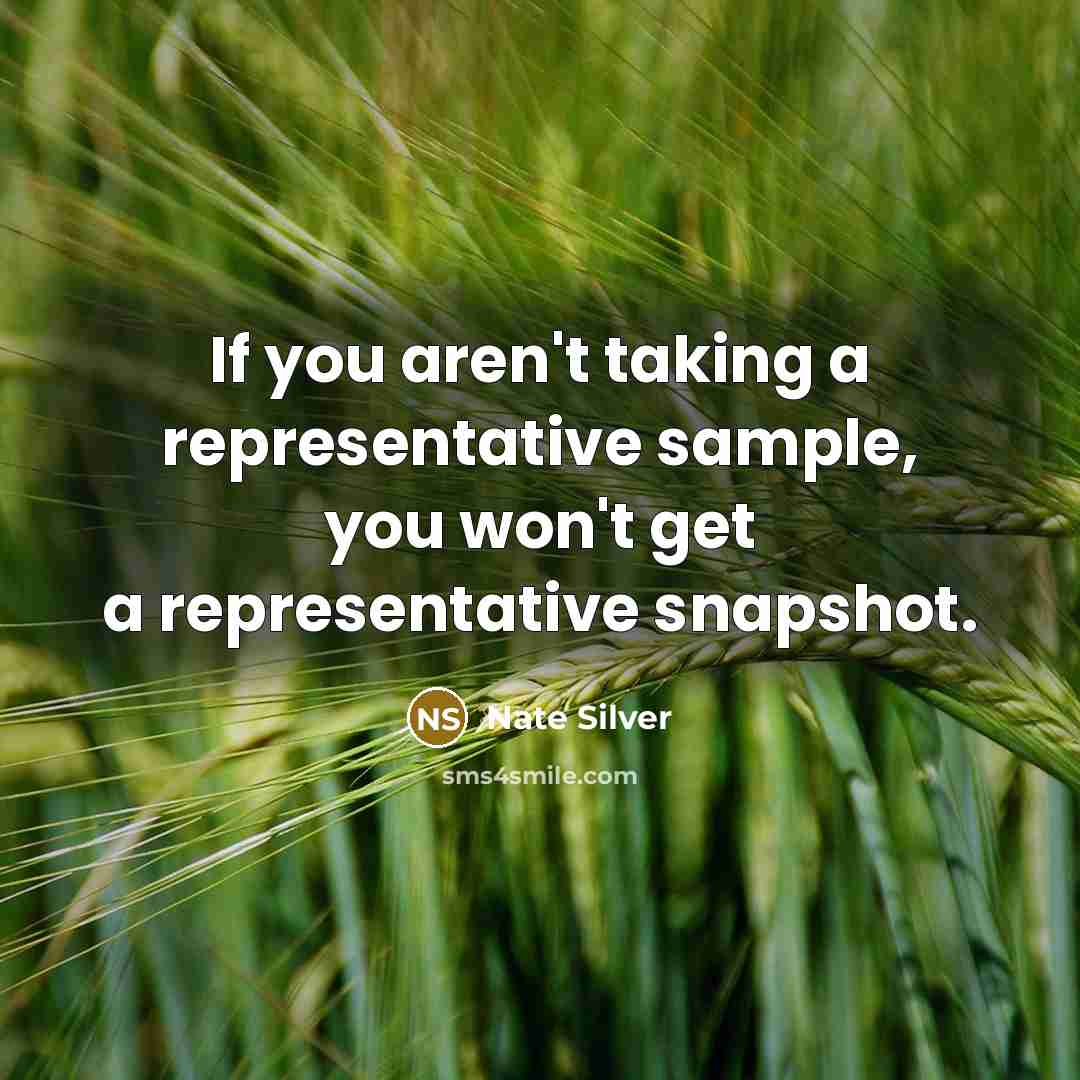 “If you aren't taking a representative sample, you won't get a representative snapshot.” quote by Nate Silver