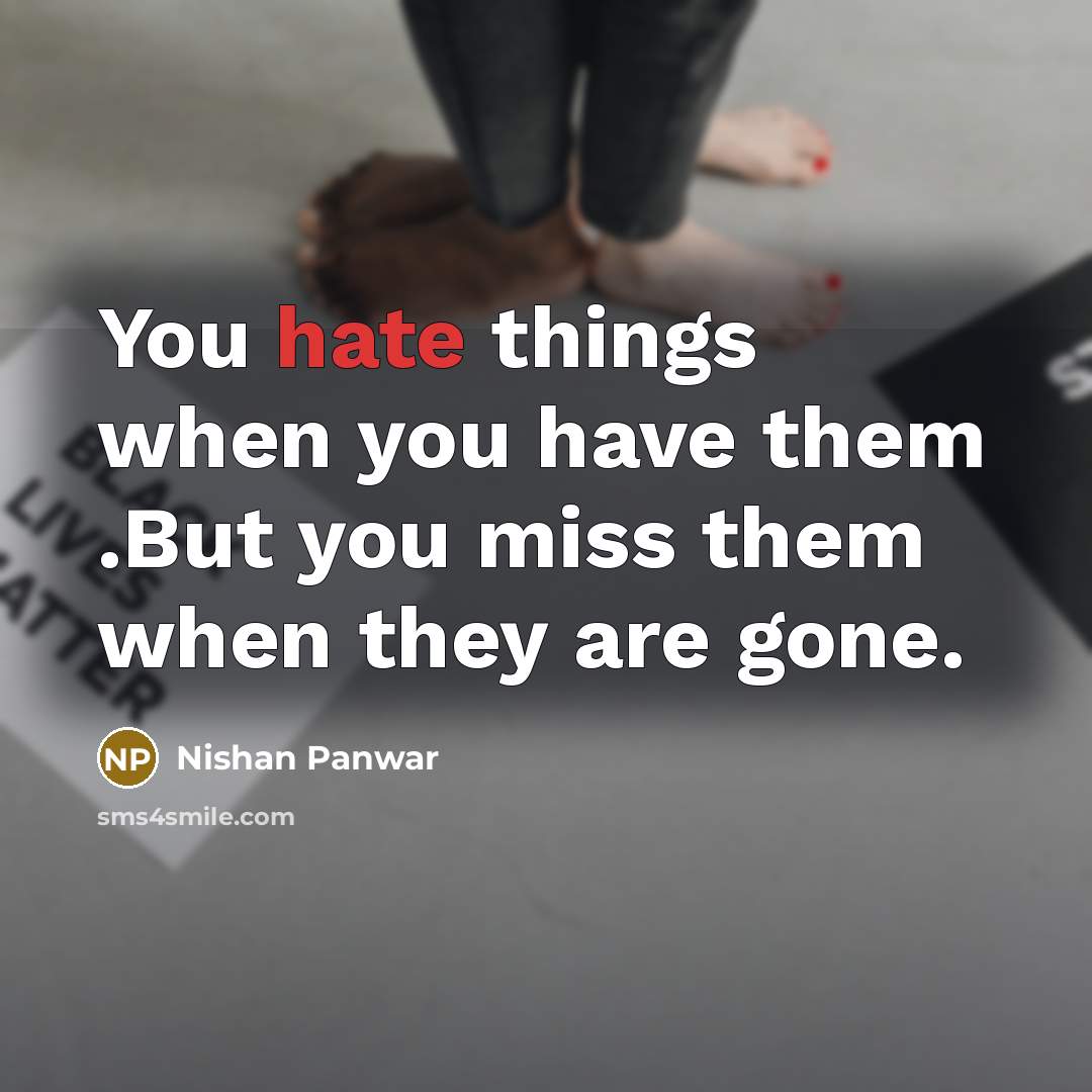 “You hate things when you have them .But you miss…” quote by Nishan Panwar