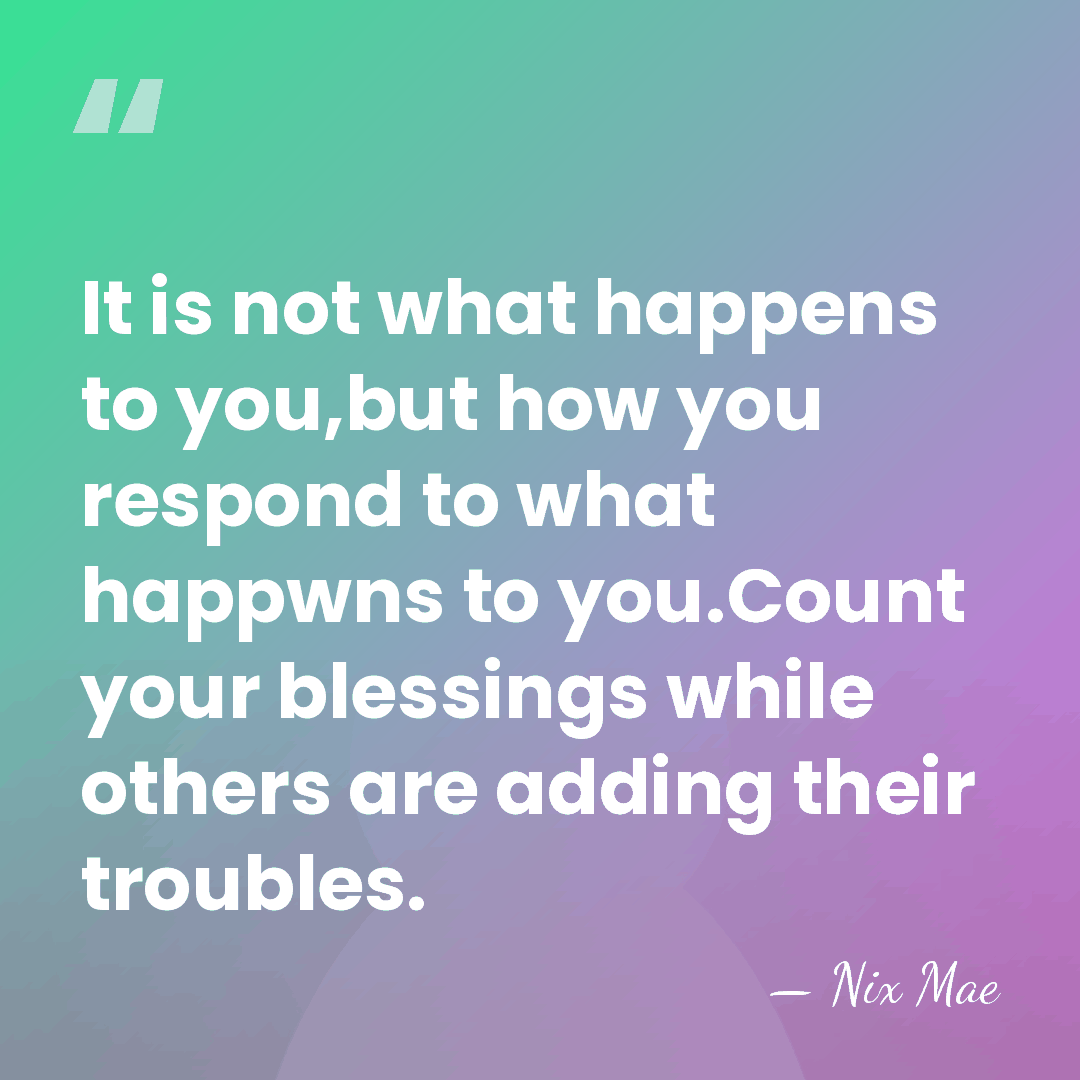 It is not what happens to you,but how you respond to what&hellip; - Nix Mae