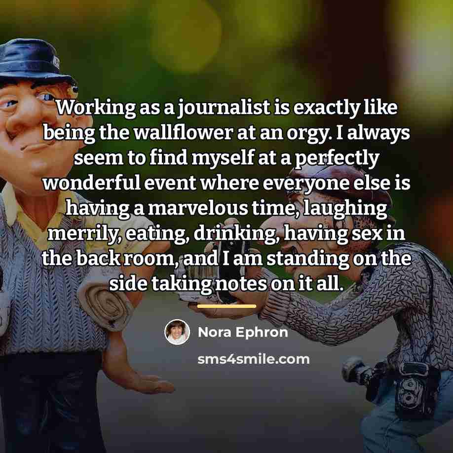 “Working as a journalist is exactly like being the wallflower…” quote by Nora Ephron