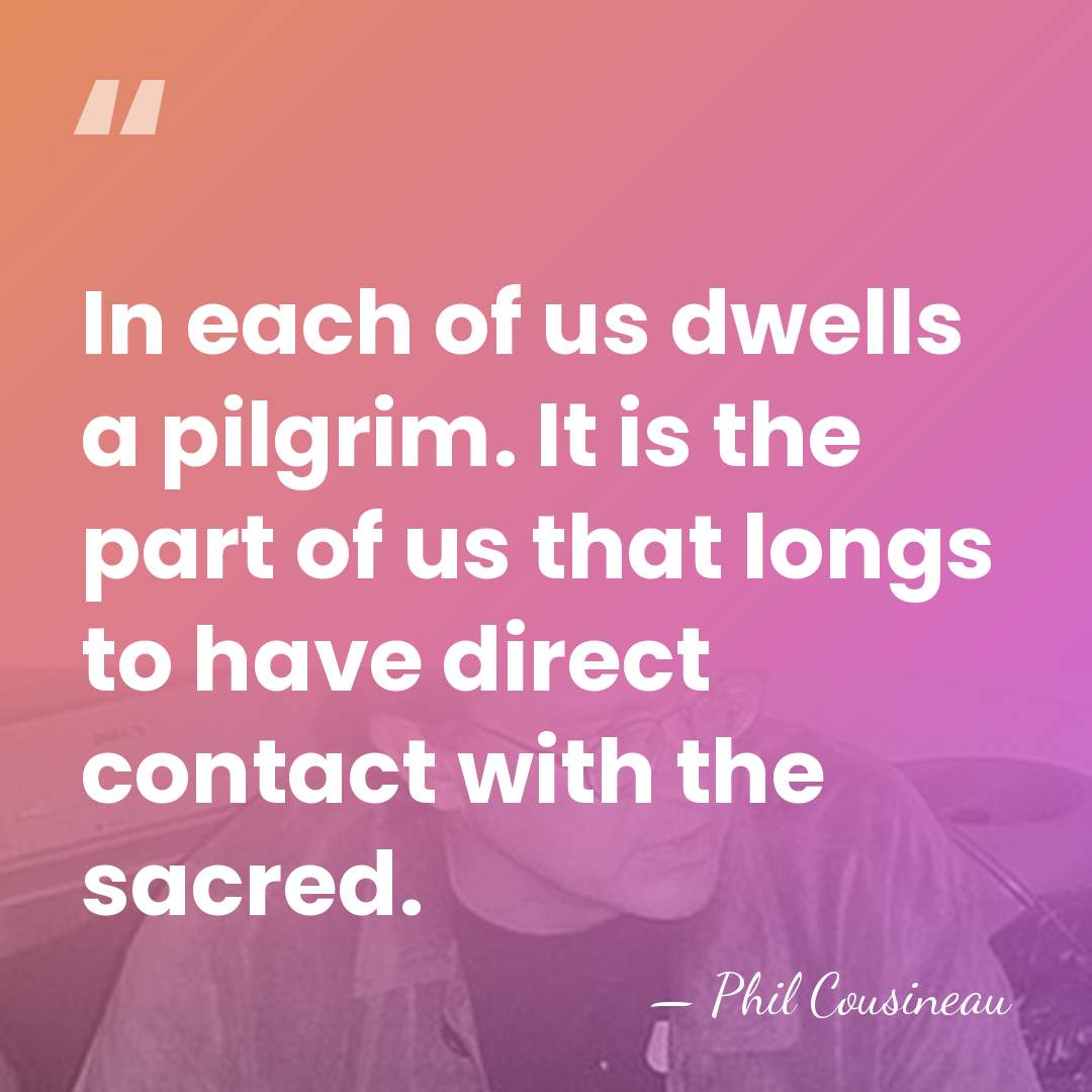 In each of us dwells a pilgrim. It is the part of&hellip; - Phil Cousineau
