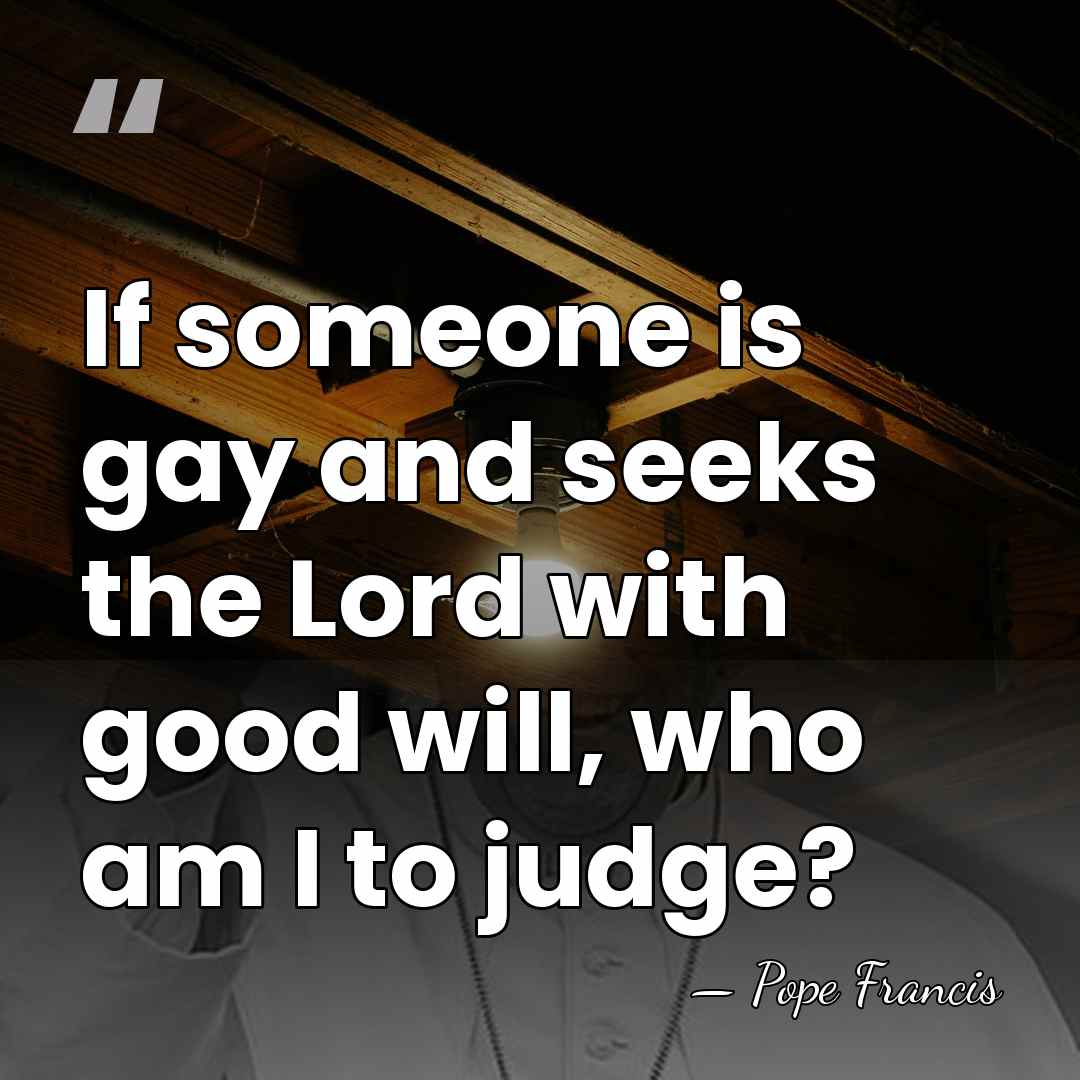 If someone is gay and seeks the Lord with good will, who&hellip; - Pope Francis