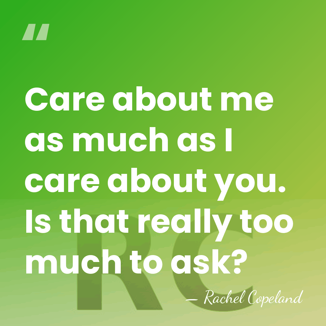 Care about me as much as I care about you. Is that&hellip; - Rachel Copeland
