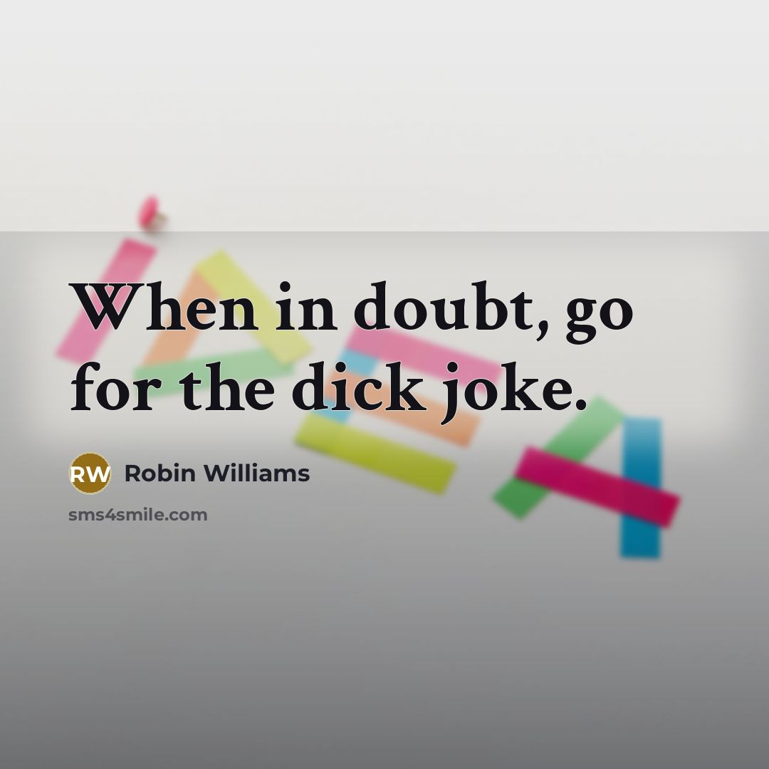 “When in doubt, go for the dick joke.” quote by Robin Williams