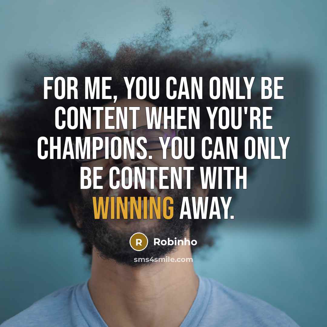 “For me, you can only be content when you're champions.…” quote by Robinho